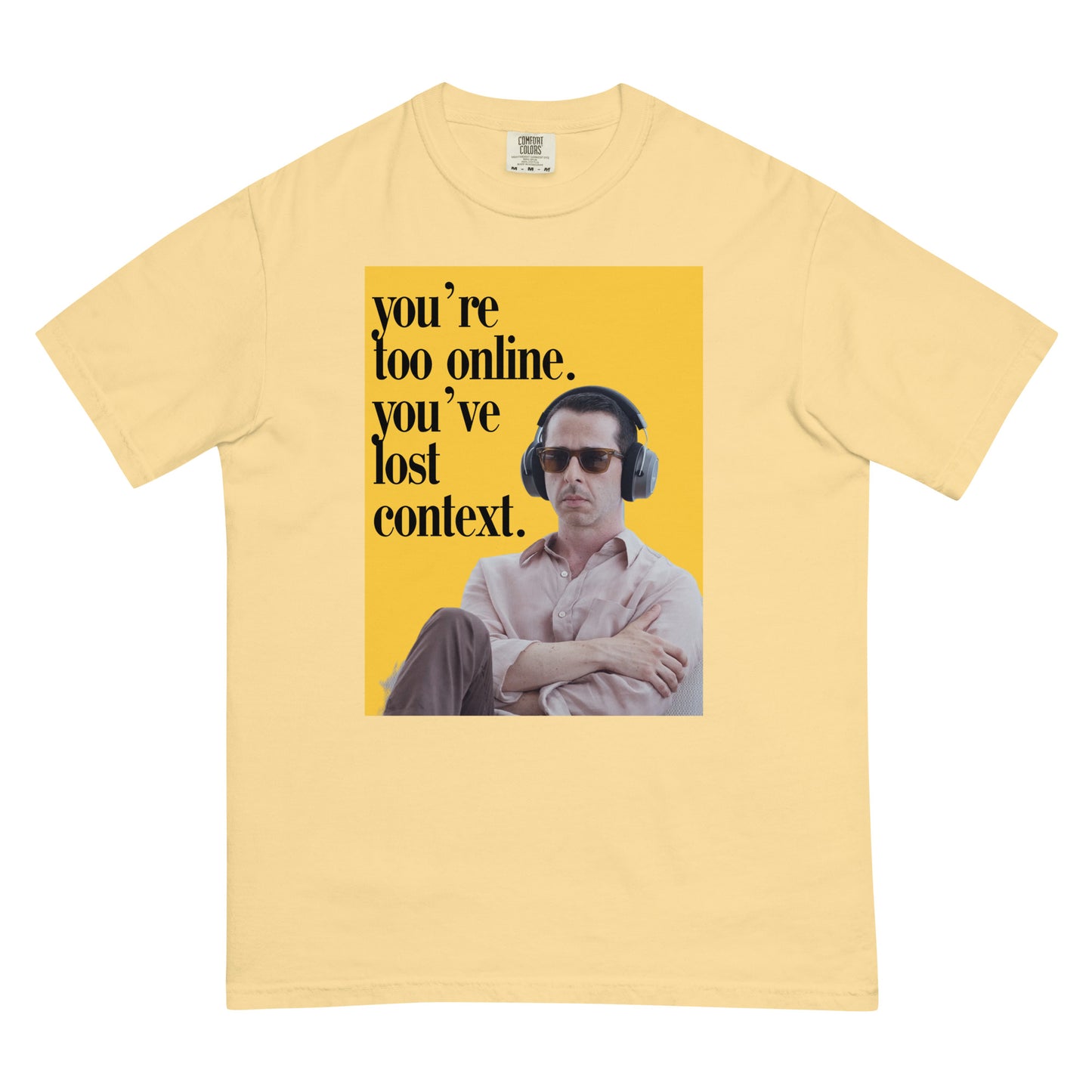 You're too online you've lost context Kendall Roy Stan ; Succession Kendal Roy Shirt ; Comfort Colors Shirt ; Men’s garment-dyed heavyweight t-shirt